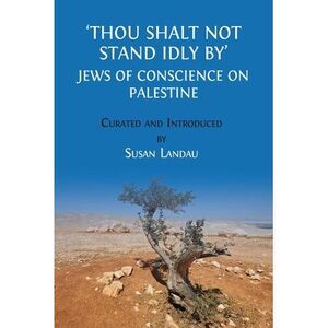 Thou Shalt Not Stand Idly By: Jews of Conscience on Palestine -- Susan Landau